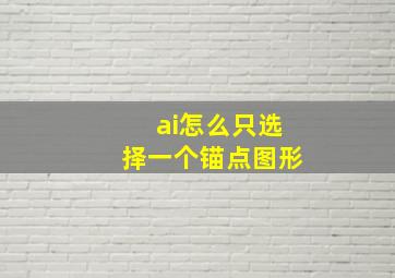 ai怎么只选择一个锚点图形