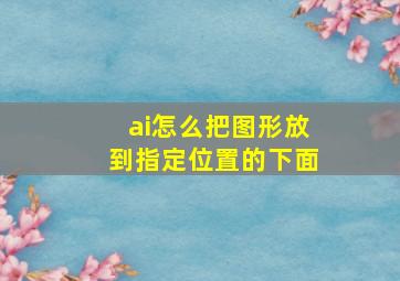 ai怎么把图形放到指定位置的下面