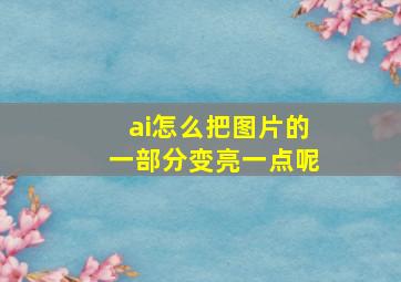 ai怎么把图片的一部分变亮一点呢