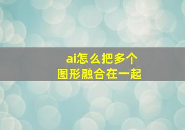 ai怎么把多个图形融合在一起