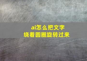 ai怎么把文字绕着圆圈旋转过来