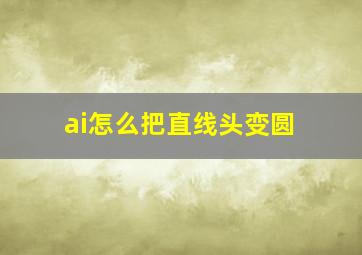 ai怎么把直线头变圆