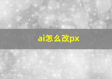 ai怎么改px