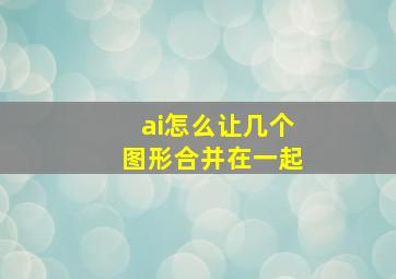 ai怎么让几个图形合并在一起