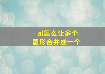 ai怎么让多个图形合并成一个