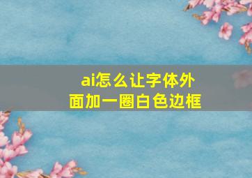 ai怎么让字体外面加一圈白色边框