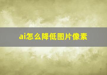 ai怎么降低图片像素