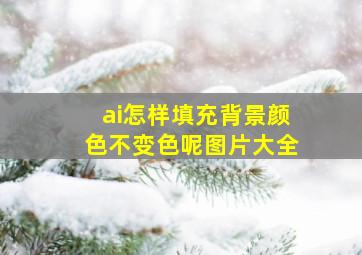 ai怎样填充背景颜色不变色呢图片大全