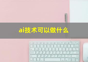 ai技术可以做什么