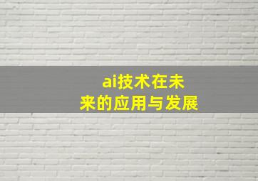 ai技术在未来的应用与发展