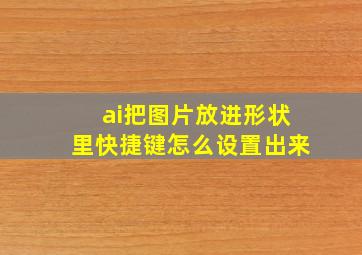 ai把图片放进形状里快捷键怎么设置出来