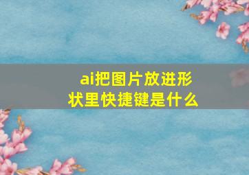 ai把图片放进形状里快捷键是什么