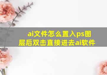 ai文件怎么置入ps图层后双击直接进去ai软件