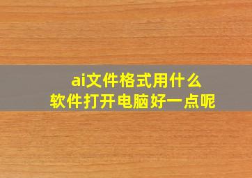 ai文件格式用什么软件打开电脑好一点呢