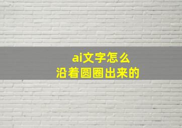 ai文字怎么沿着圆圈出来的