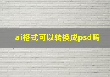 ai格式可以转换成psd吗