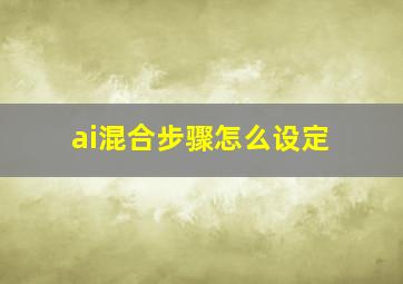 ai混合步骤怎么设定