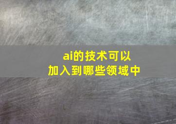 ai的技术可以加入到哪些领域中