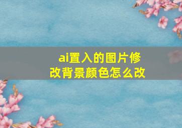 ai置入的图片修改背景颜色怎么改