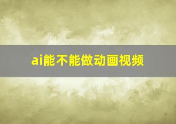 ai能不能做动画视频