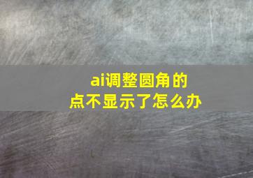 ai调整圆角的点不显示了怎么办