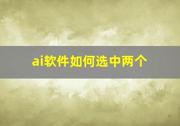 ai软件如何选中两个