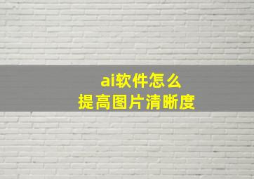 ai软件怎么提高图片清晰度