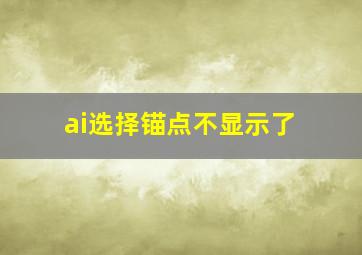 ai选择锚点不显示了