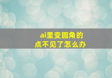 ai里变圆角的点不见了怎么办