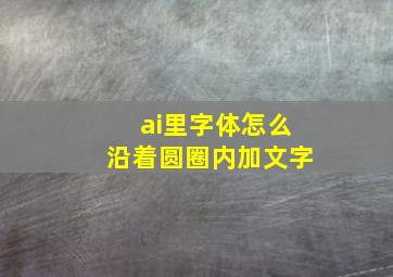 ai里字体怎么沿着圆圈内加文字