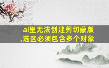 ai里无法创建剪切蒙版,选区必须包含多个对象