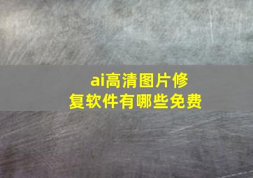 ai高清图片修复软件有哪些免费