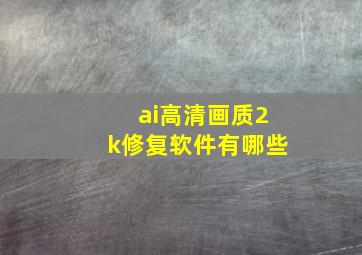 ai高清画质2k修复软件有哪些