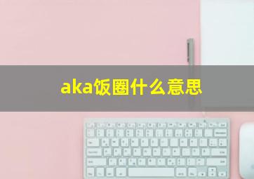 aka饭圈什么意思