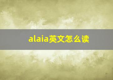 alaia英文怎么读