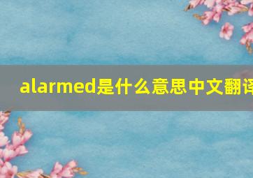 alarmed是什么意思中文翻译