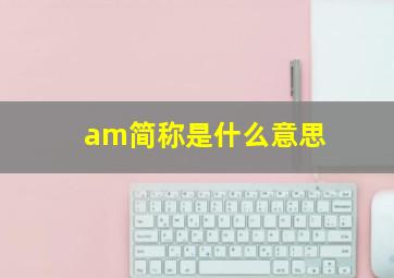 am简称是什么意思