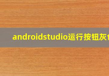 androidstudio运行按钮灰色