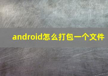 android怎么打包一个文件