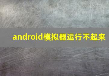 android模拟器运行不起来