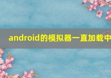 android的模拟器一直加载中