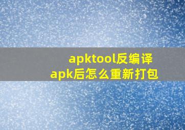 apktool反编译apk后怎么重新打包