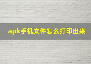 apk手机文件怎么打印出来