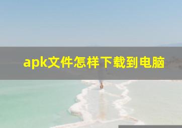 apk文件怎样下载到电脑