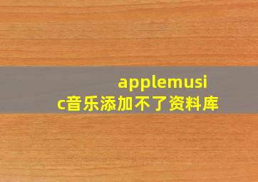 applemusic音乐添加不了资料库