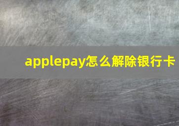 applepay怎么解除银行卡