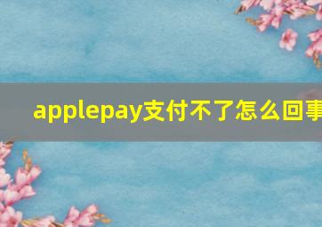 applepay支付不了怎么回事