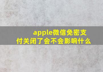 apple微信免密支付关闭了会不会影响什么