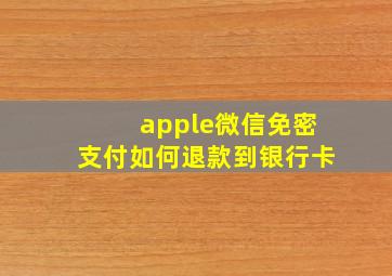 apple微信免密支付如何退款到银行卡