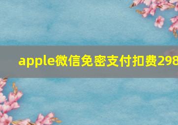 apple微信免密支付扣费298